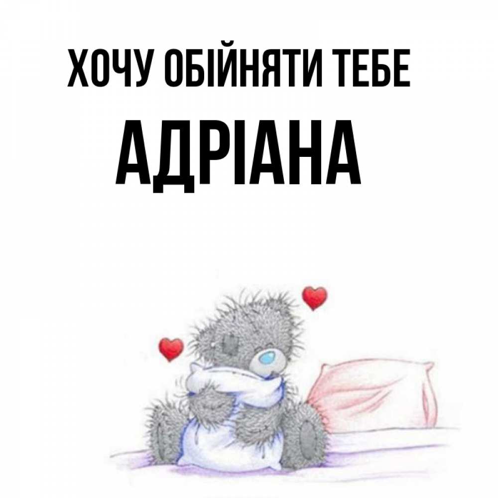 Открытка на каждый день з підписом, Адріана Хочу обійняти тебе сердечки мишка Тедди и кроватка Прикольна листівка з побажанням онлайн скачати безкоштовно 