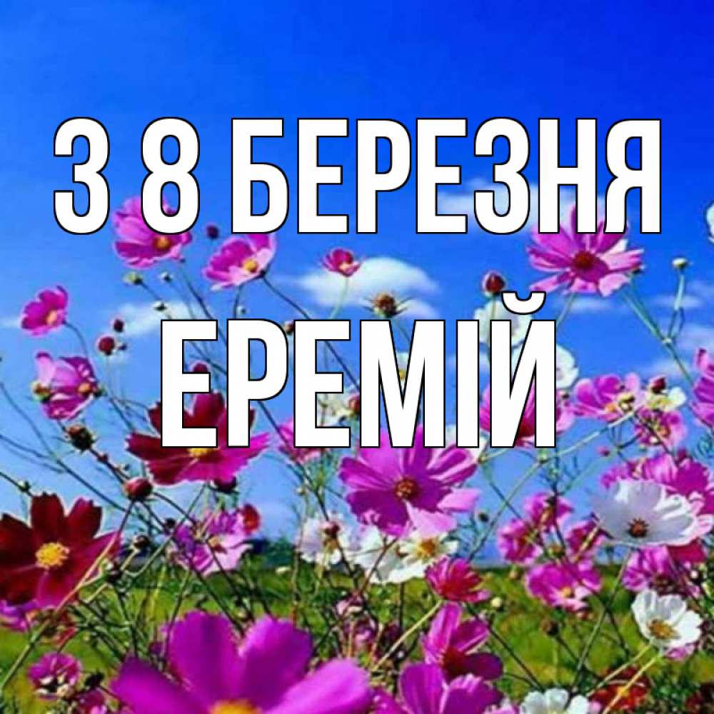 Открытка на каждый день з підписом, Еремій З 8 БЕРЕЗНЯ цветы Прикольна листівка з побажанням онлайн скачати безкоштовно 