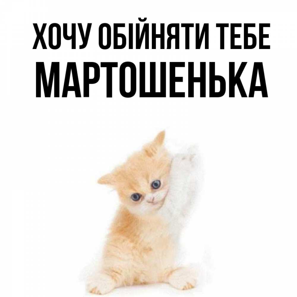 Открытка на каждый день з підписом, Мартошенька Хочу обійняти тебе я хочу очень скорее обнимаешек Прикольна листівка з побажанням онлайн скачати безкоштовно 