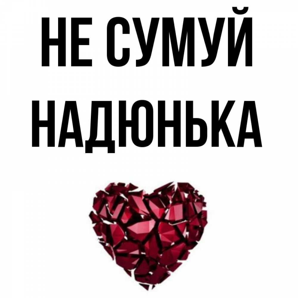 Открытка на каждый день з підписом, Надюнька Не сумуй рубиновое сердечко Прикольна листівка з побажанням онлайн скачати безкоштовно 