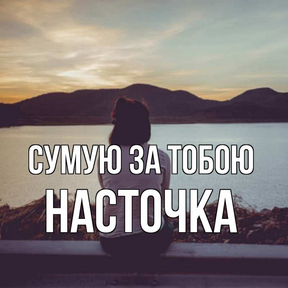 Открытка на каждый день з підписом, Насточка Сумую за тобою я уже соскучилась Прикольна листівка з побажанням онлайн скачати безкоштовно 