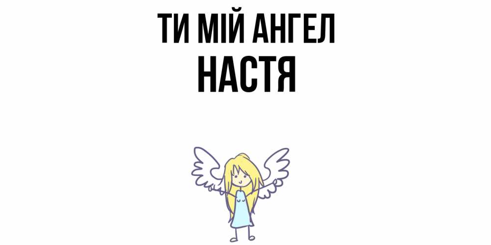 Открытка на каждый день з підписом, Настя Ти мій ангел ангел Прикольна листівка з побажанням онлайн скачати безкоштовно 