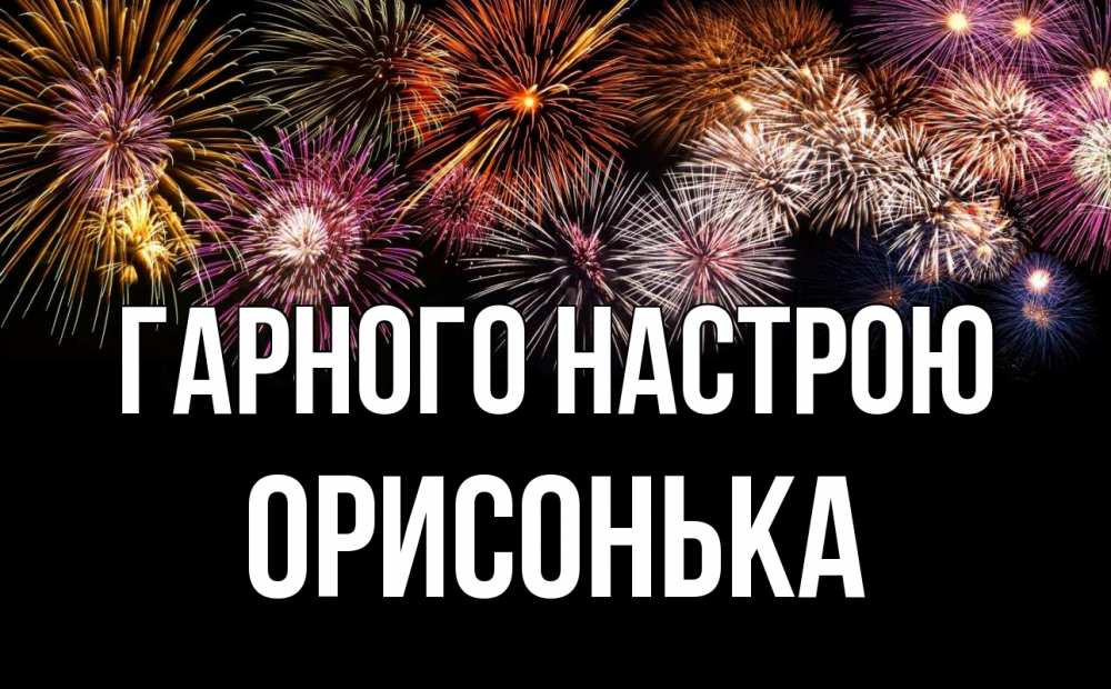Открытка на каждый день з підписом, Орисонька Гарного настрою Фейрверг 1 Прикольна листівка з побажанням онлайн скачати безкоштовно 