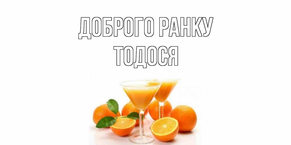 Открытка на каждый день з підписом, Тодося Доброго ранку апельсин Прикольна листівка з побажанням онлайн скачати безкоштовно 