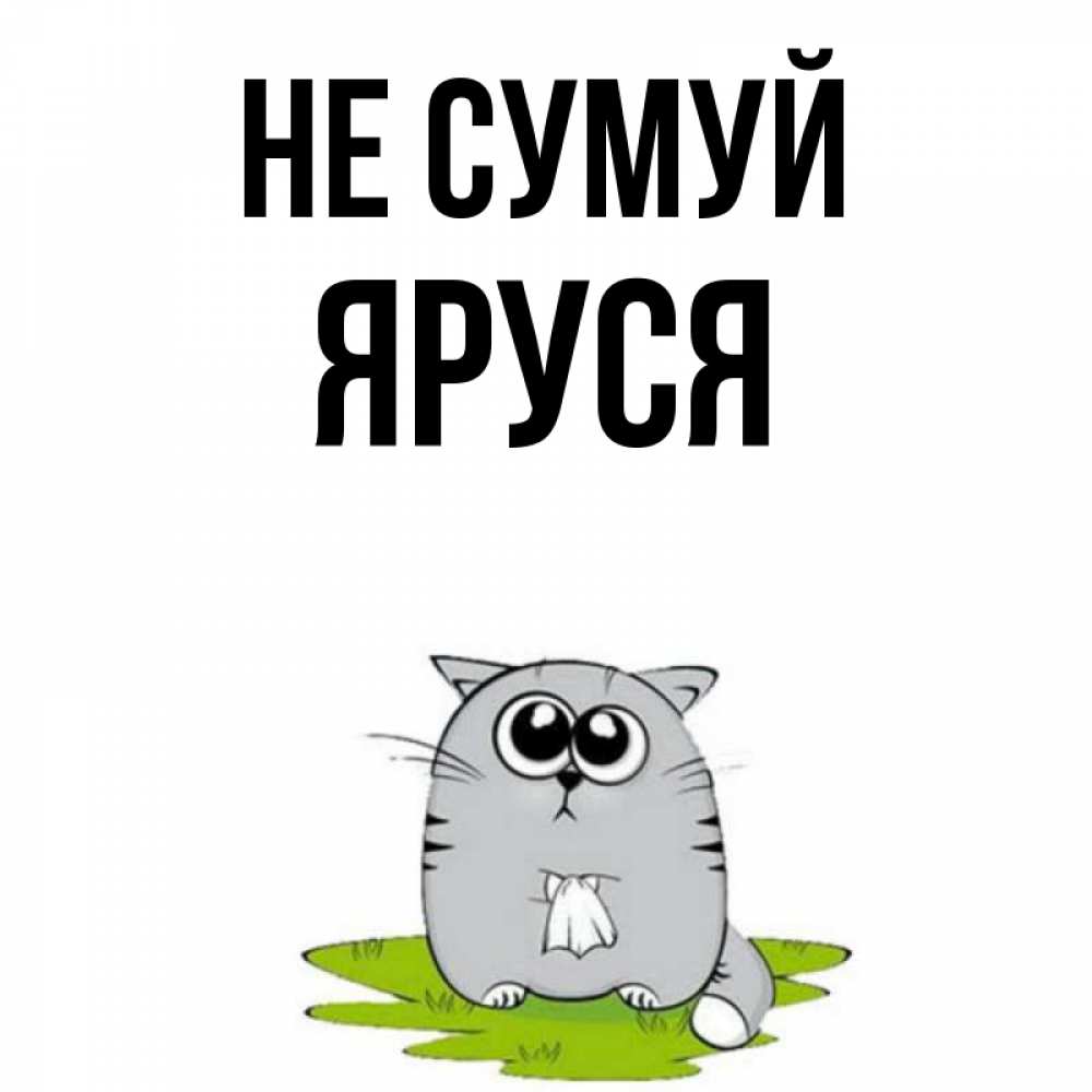 Открытка на каждый день з підписом, Яруся Не сумуй грустный котяра Прикольна листівка з побажанням онлайн скачати безкоштовно 