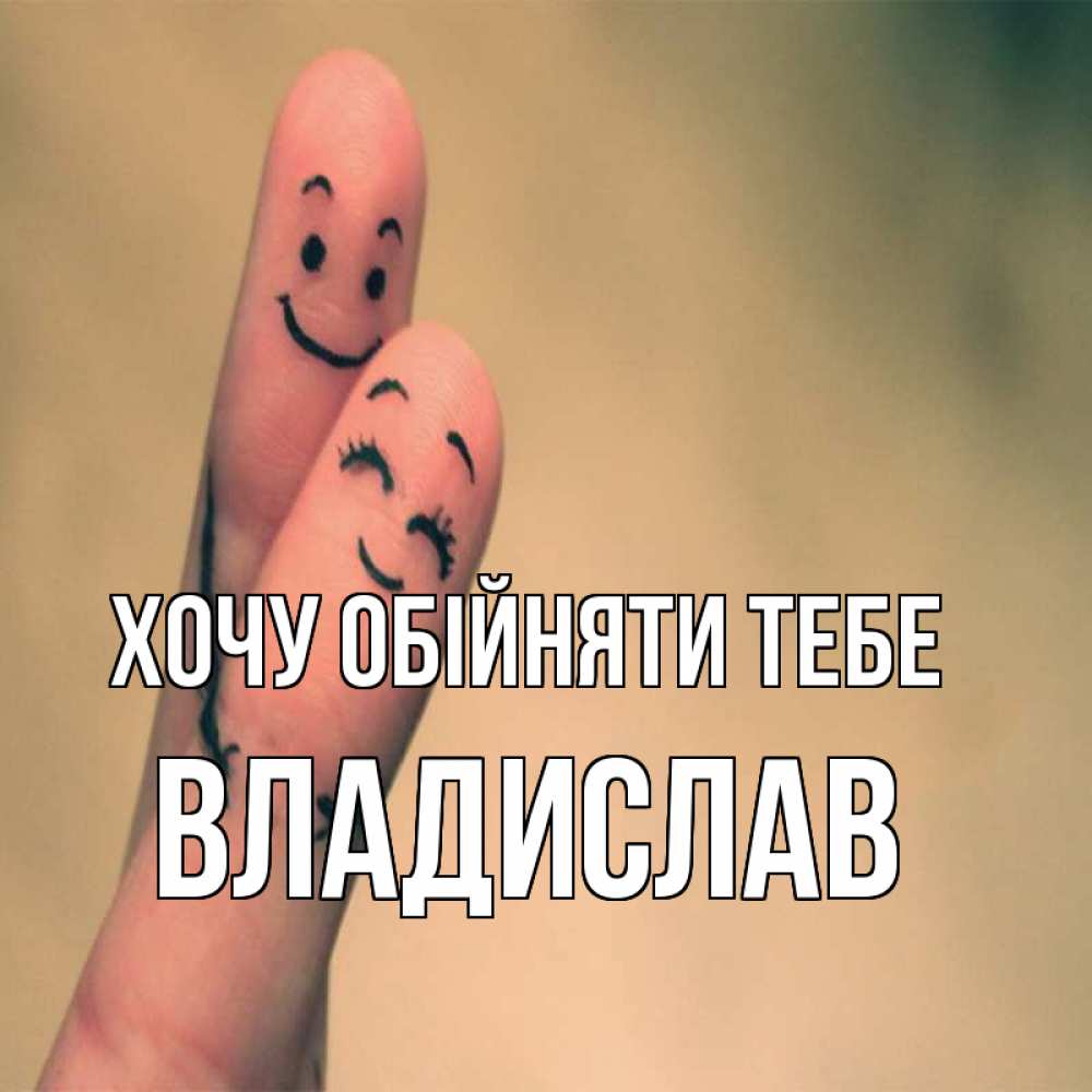 Открытка на каждый день з підписом, Владислав Хочу обійняти тебе рисунок на пальцах Прикольна листівка з побажанням онлайн скачати безкоштовно 