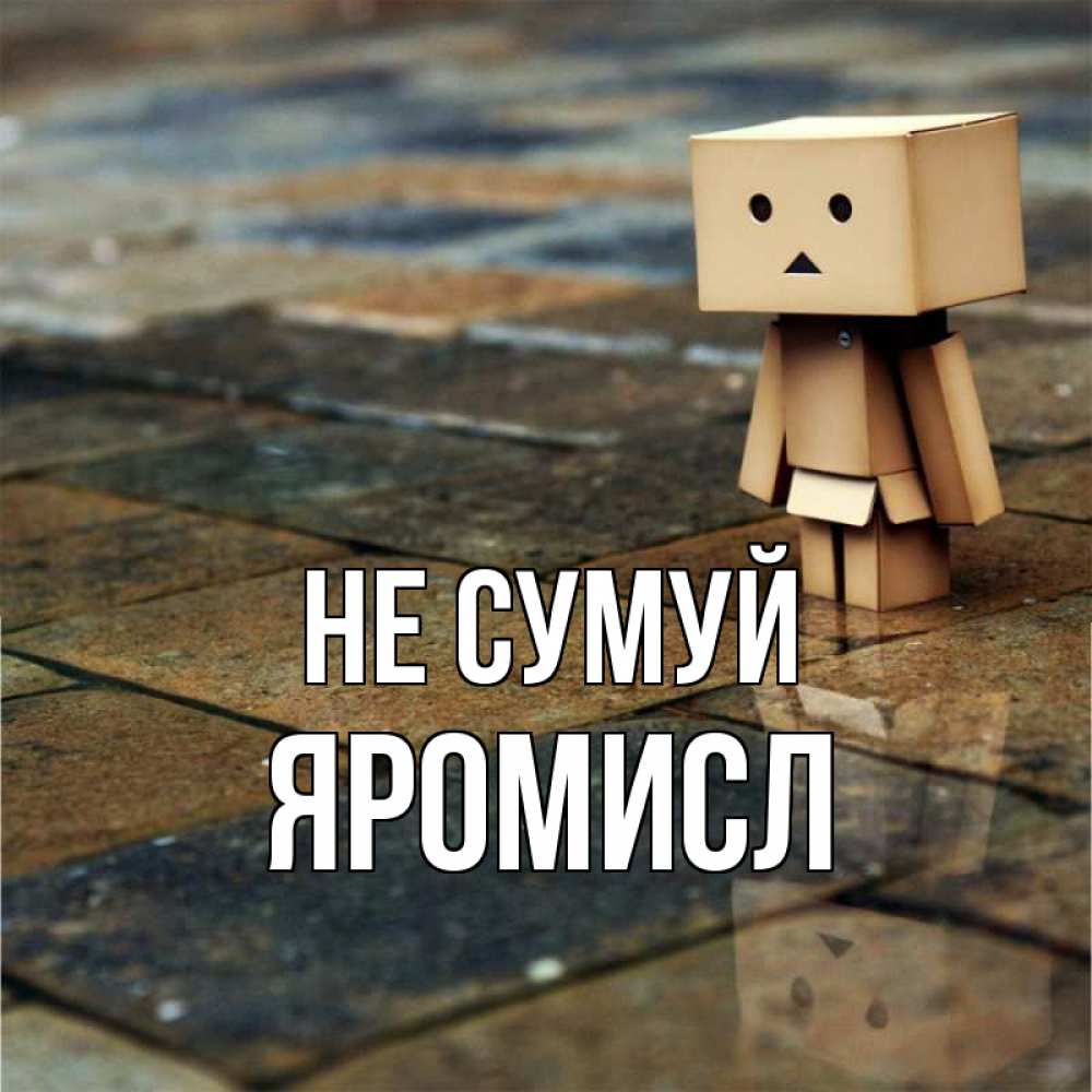 Открытка на каждый день з підписом, Яромисл Не сумуй Стив Прикольна листівка з побажанням онлайн скачати безкоштовно 