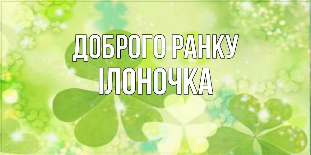 Открытка на каждый день з підписом, Ілоночка Доброго ранку открытка с листьями летними зелеными Прикольна листівка з побажанням онлайн скачати безкоштовно 