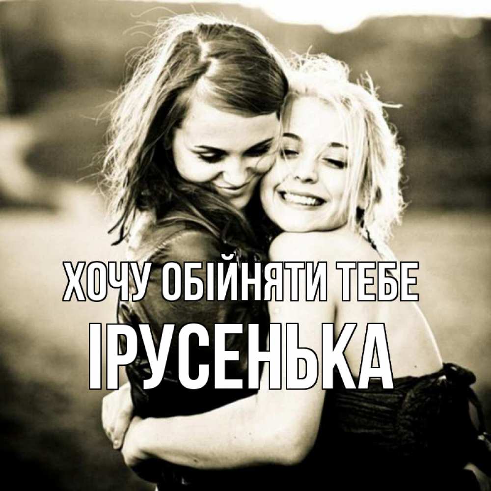 Открытка на каждый день з підписом, Ірусенька Хочу обійняти тебе девочки обнимаются Прикольна листівка з побажанням онлайн скачати безкоштовно 