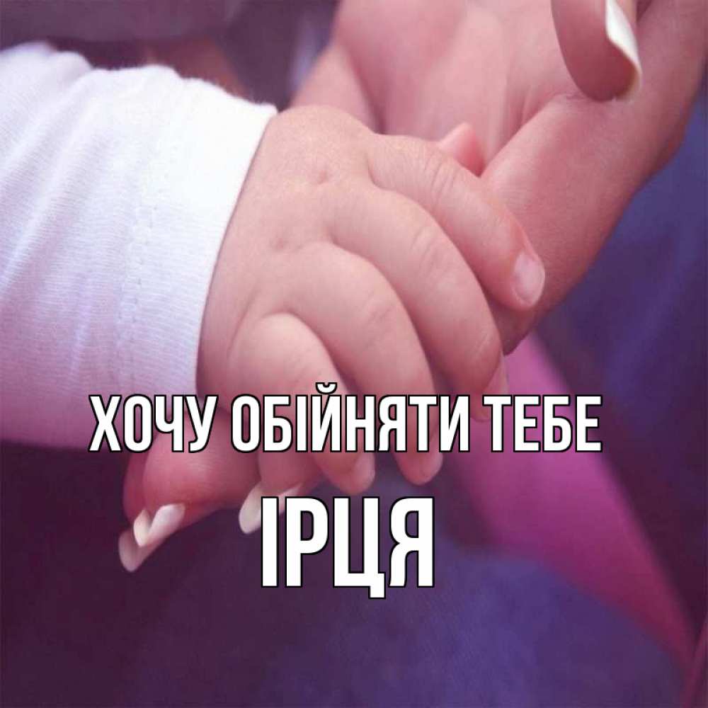 Открытка на каждый день з підписом, Ірця Хочу обійняти тебе мама с ребенком Прикольна листівка з побажанням онлайн скачати безкоштовно 