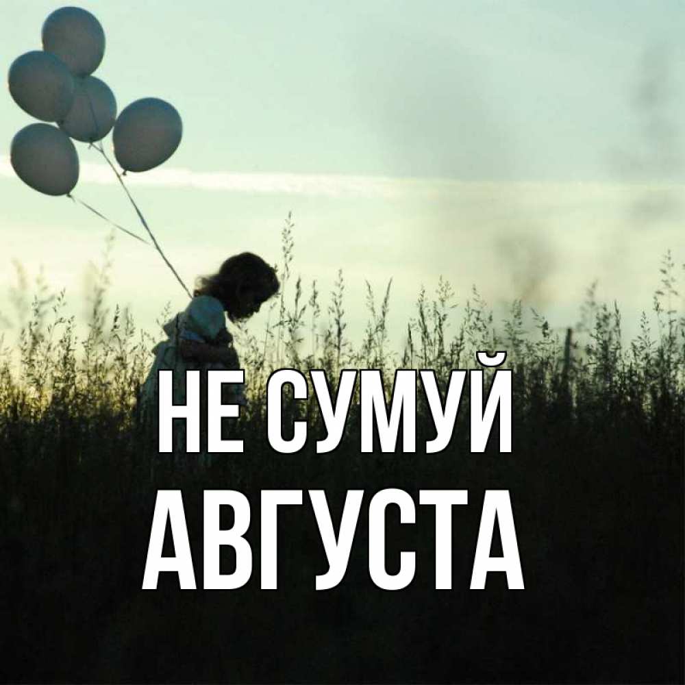 Открытка на каждый день з підписом, Августа Не сумуй ребенок Прикольна листівка з побажанням онлайн скачати безкоштовно 