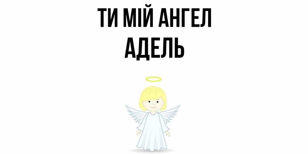 Открытка на каждый день з підписом, Адель Ти мій ангел ангел Прикольна листівка з побажанням онлайн скачати безкоштовно 