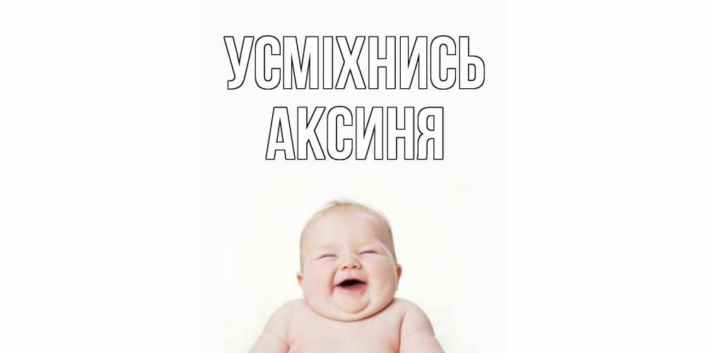 Открытка на каждый день з підписом, Аксиня Усміхнись ребенок Прикольна листівка з побажанням онлайн скачати безкоштовно 