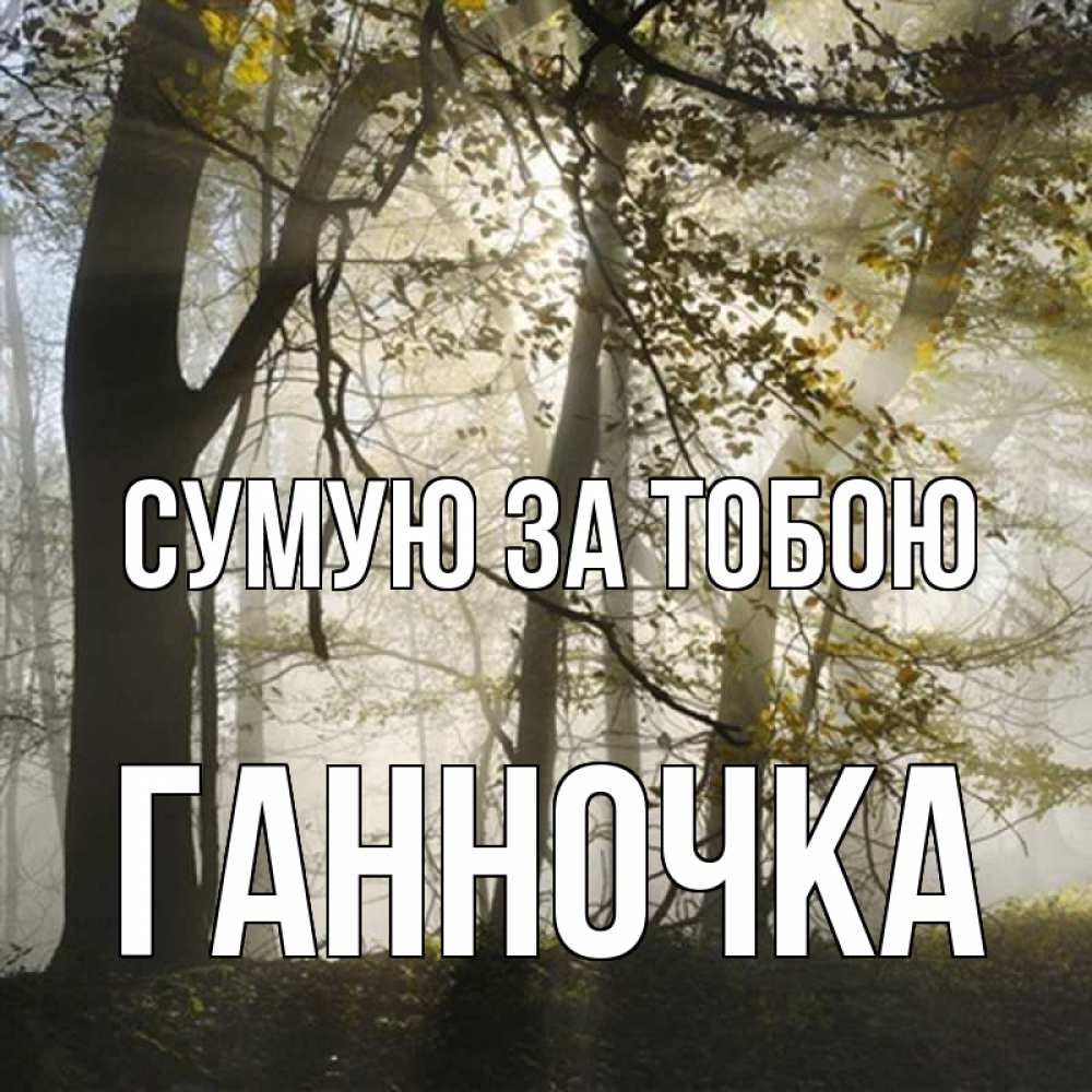 Открытка на каждый день з підписом, Ганночка Сумую за тобою грустно Прикольна листівка з побажанням онлайн скачати безкоштовно 