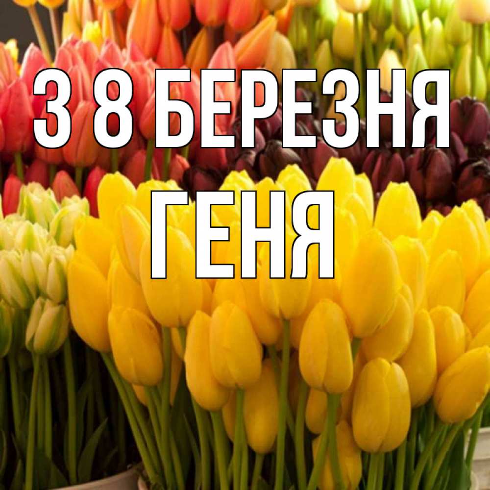 Открытка на каждый день з підписом, Геня З 8 БЕРЕЗНЯ цветы Прикольна листівка з побажанням онлайн скачати безкоштовно 