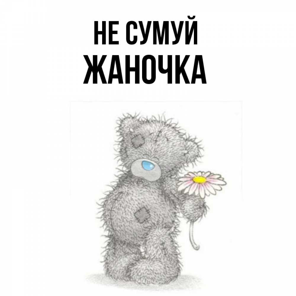 Открытка на каждый день з підписом, Жаночка Не сумуй Плюшевый медвежонок с заплатками Прикольна листівка з побажанням онлайн скачати безкоштовно 