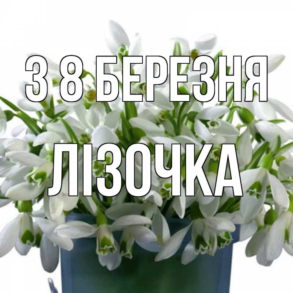 Открытка на каждый день з підписом, Лізочка З 8 БЕРЕЗНЯ цветы к международному женскому дню Прикольна листівка з побажанням онлайн скачати безкоштовно 