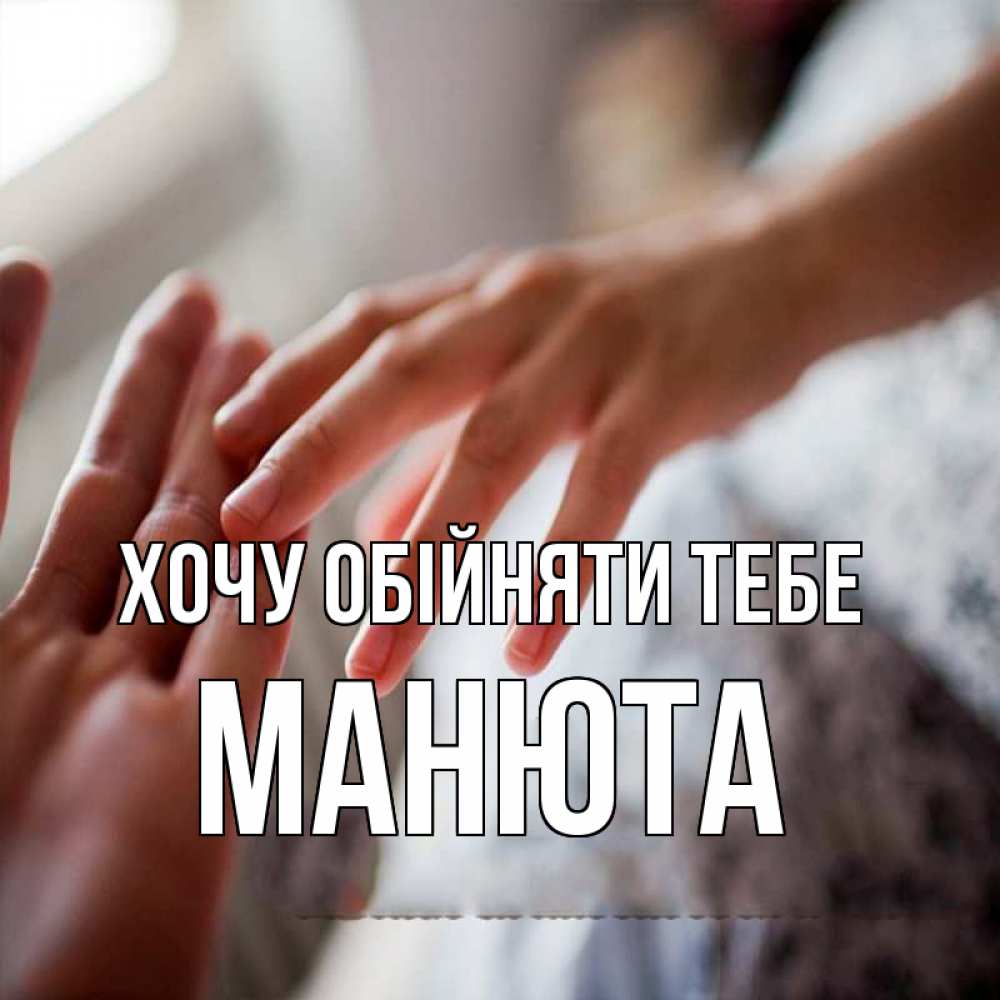 Открытка на каждый день з підписом, Манюта Хочу обійняти тебе прикосновение Прикольна листівка з побажанням онлайн скачати безкоштовно 