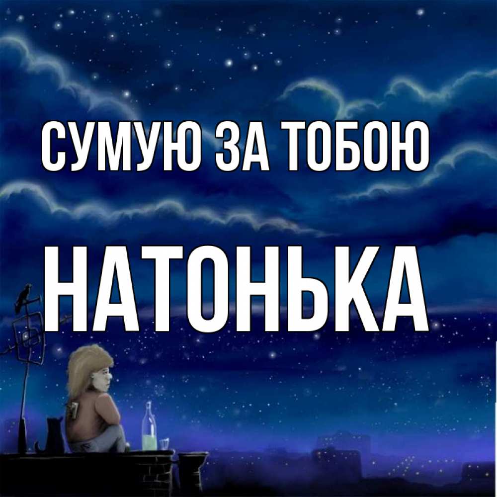 Открытка на каждый день з підписом, Натонька Сумую за тобою на крыше 1 Прикольна листівка з побажанням онлайн скачати безкоштовно 