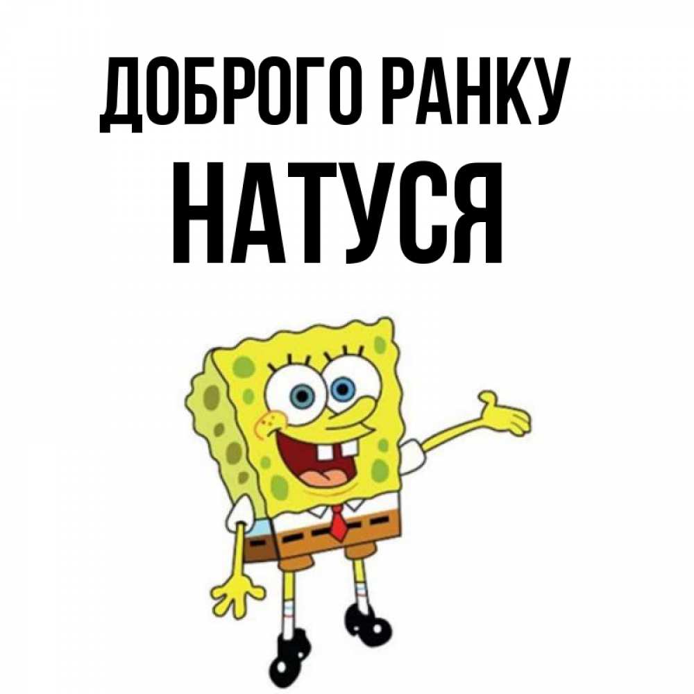 Открытка на каждый день з підписом, Натуся Доброго ранку губка боб улыбается Прикольна листівка з побажанням онлайн скачати безкоштовно 