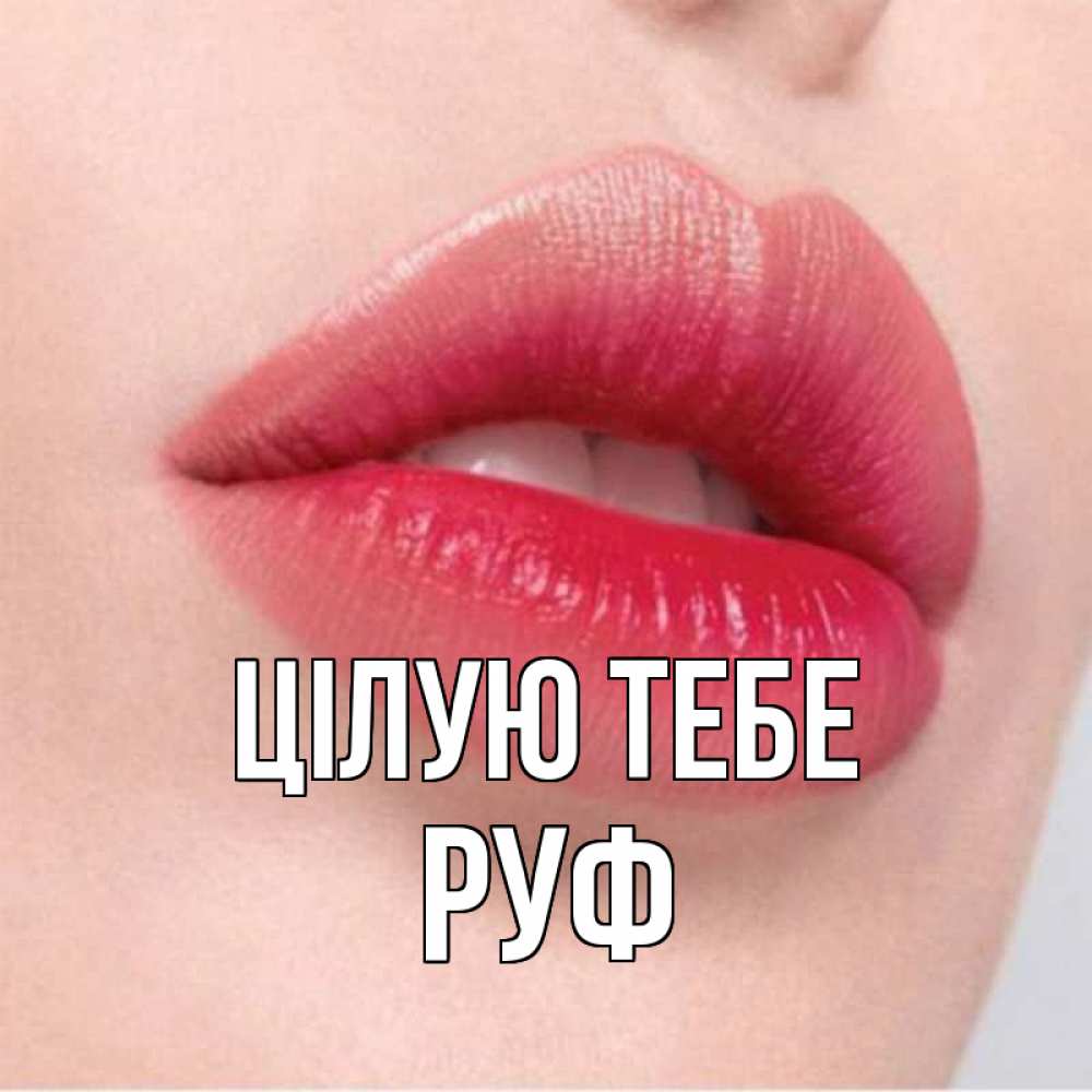 Открытка на каждый день з підписом, Руф Цілую тебе губы зубки и нежная кожа Прикольна листівка з побажанням онлайн скачати безкоштовно 