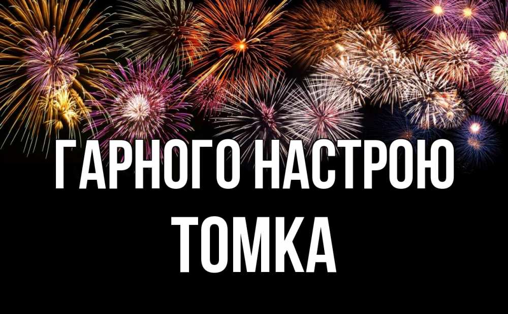 Открытка на каждый день з підписом, Томка Гарного настрою Фейрверг 1 Прикольна листівка з побажанням онлайн скачати безкоштовно 