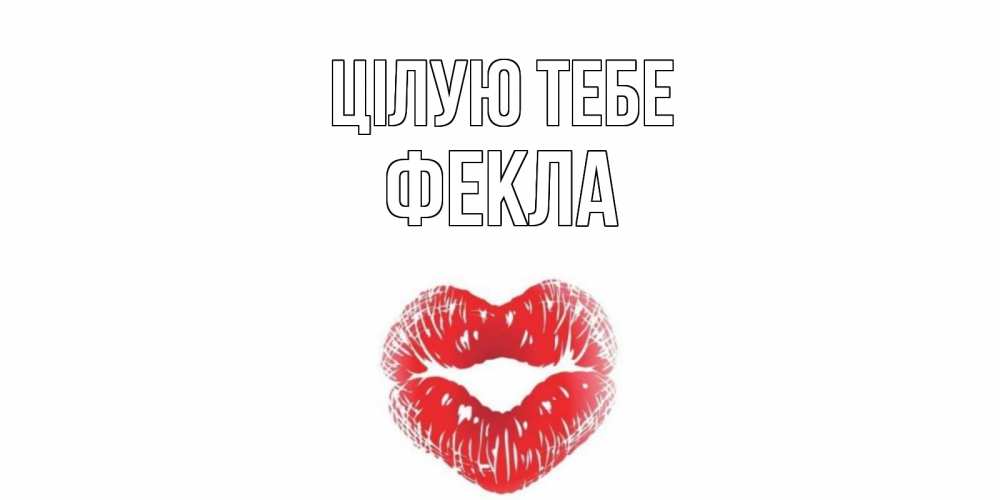 Открытка на каждый день з підписом, Фекла Цілую тебе поцелуй Прикольна листівка з побажанням онлайн скачати безкоштовно 