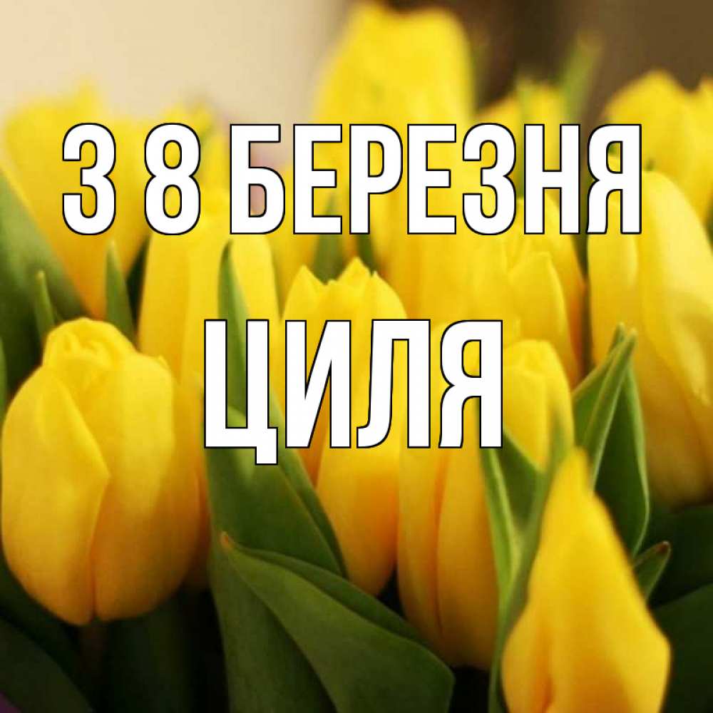 Открытка на каждый день з підписом, Циля З 8 БЕРЕЗНЯ цветы Прикольна листівка з побажанням онлайн скачати безкоштовно 