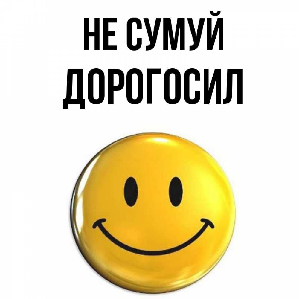 Открытка на каждый день з підписом, Дорогосил Не сумуй желаем всем позитива Прикольна листівка з побажанням онлайн скачати безкоштовно 