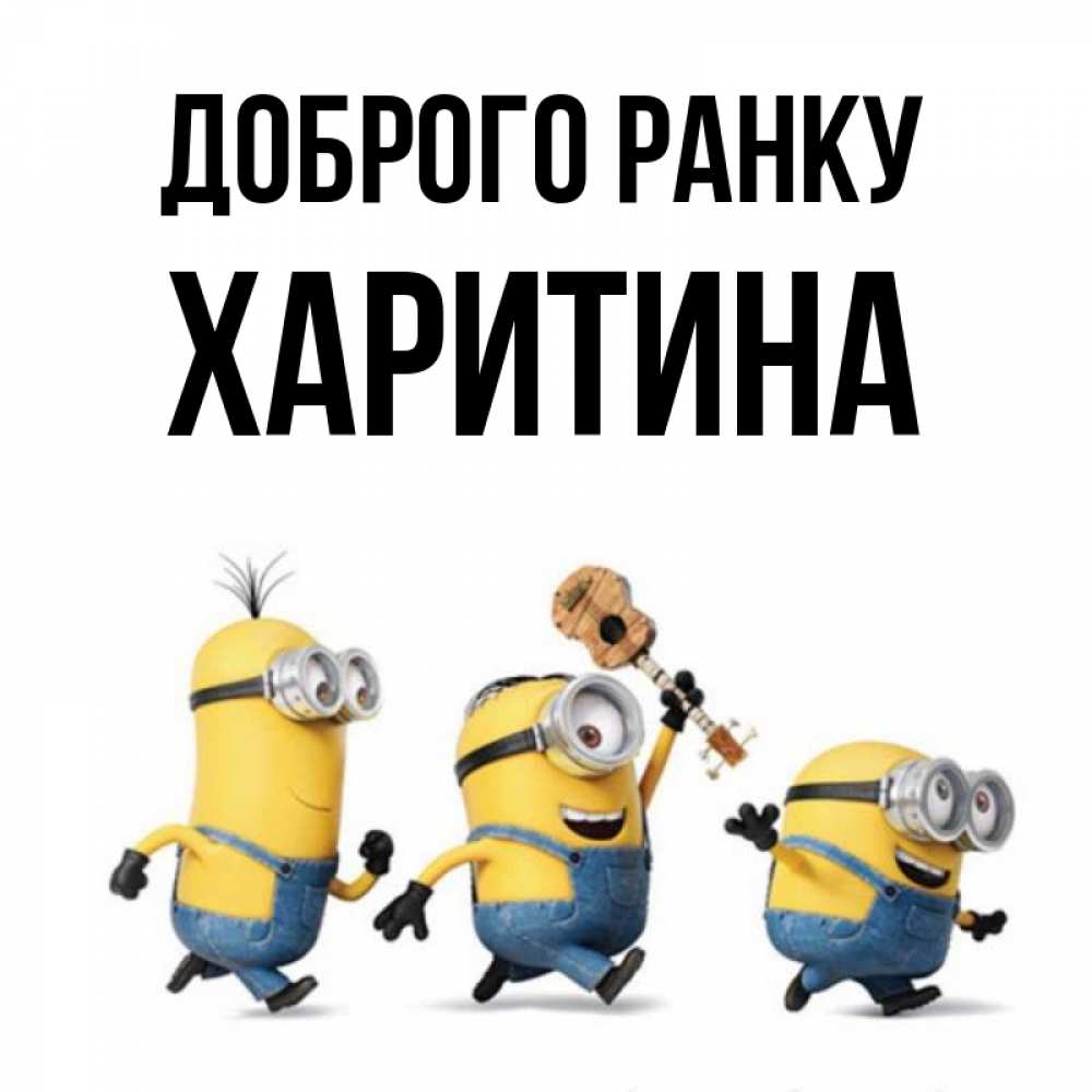 Открытка на каждый день з підписом, Харитина Доброго ранку миньоны и прекрасное утро Прикольна листівка з побажанням онлайн скачати безкоштовно 