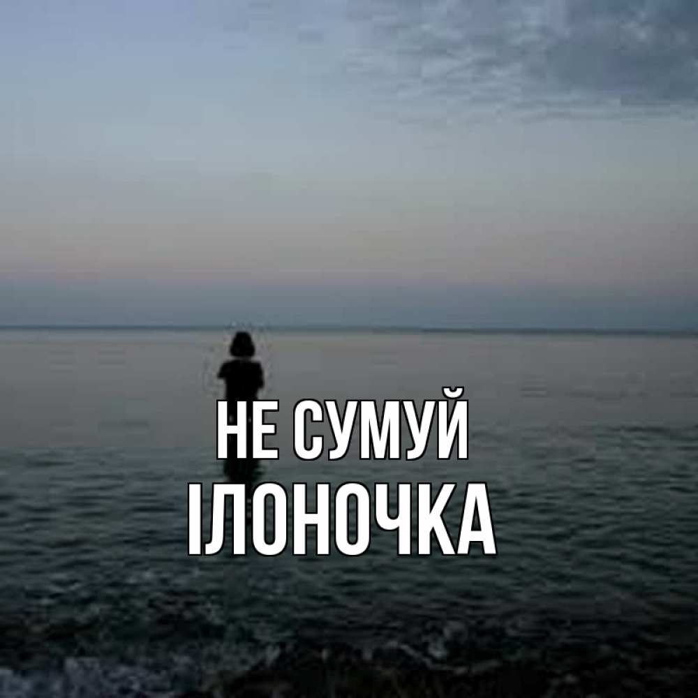 Открытка на каждый день з підписом, Ілоночка Не сумуй девушка Прикольна листівка з побажанням онлайн скачати безкоштовно 