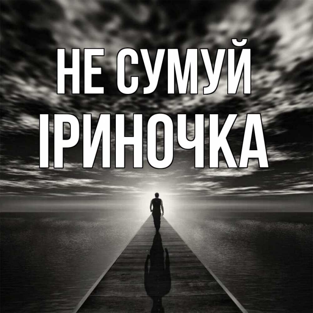 Открытка на каждый день з підписом, Іриночка Не сумуй человек Прикольна листівка з побажанням онлайн скачати безкоштовно 