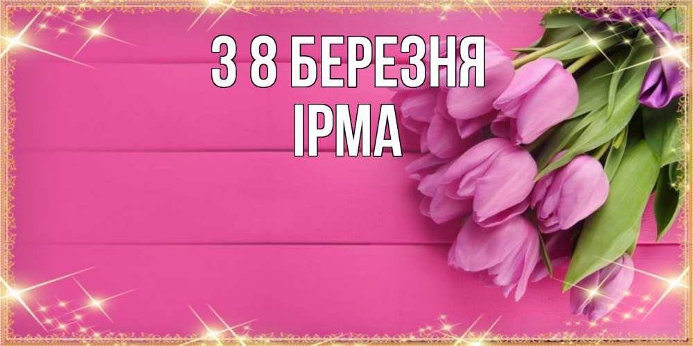 Открытка на каждый день з підписом, Ірма З 8 БЕРЕЗНЯ открытка для фотошопа с подписью Прикольна листівка з побажанням онлайн скачати безкоштовно 