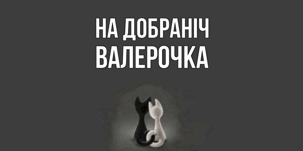 Открытка на каждый день з підписом, Валерочка На добраніч коты Прикольна листівка з побажанням онлайн скачати безкоштовно 
