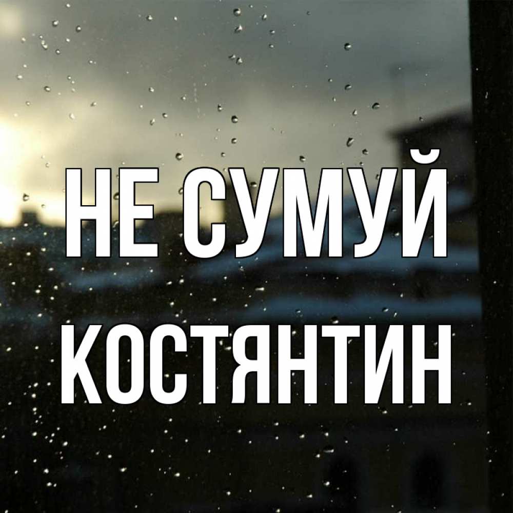 Открытка на каждый день з підписом, Костянтин Не сумуй вид на крыши Прикольна листівка з побажанням онлайн скачати безкоштовно 
