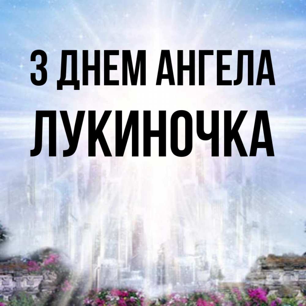 Открытка на каждый день з підписом, Лукиночка З Днем ангела небесный свет Прикольна листівка з побажанням онлайн скачати безкоштовно 