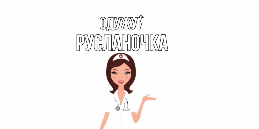 Открытка на каждый день з підписом, Русланочка Одужуй не болей с медсестрой Прикольна листівка з побажанням онлайн скачати безкоштовно 