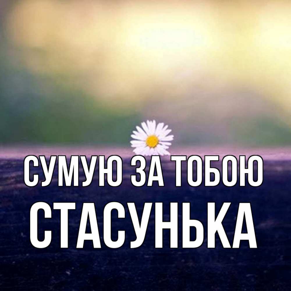 Открытка на каждый день з підписом, Стасунька Сумую за тобою приходи в гости Прикольна листівка з побажанням онлайн скачати безкоштовно 