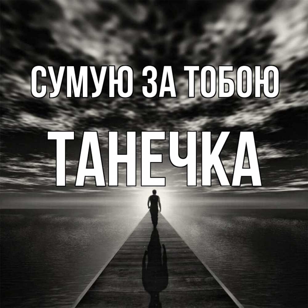 Открытка на каждый день з підписом, Танечка Сумую за тобою к тебе Прикольна листівка з побажанням онлайн скачати безкоштовно 