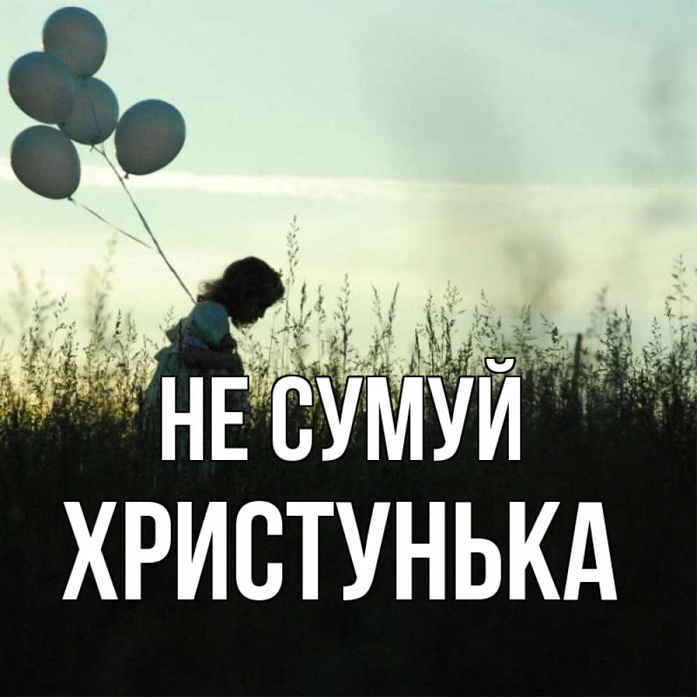 Открытка на каждый день з підписом, Христунька Не сумуй ребенок Прикольна листівка з побажанням онлайн скачати безкоштовно 