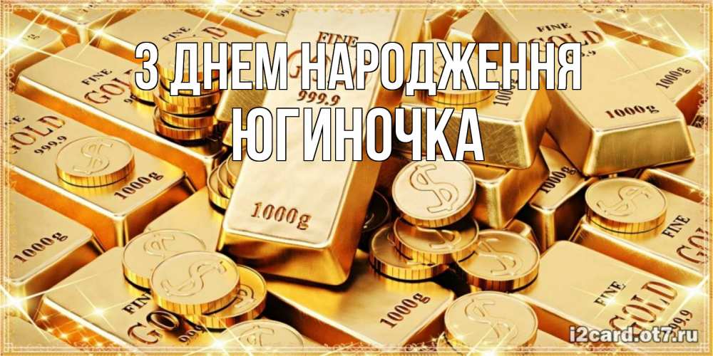 Открытка на каждый день з підписом, Югиночка З Днем народження золотые слитки и золотые монеты на открытке Прикольна листівка з побажанням онлайн скачати безкоштовно 