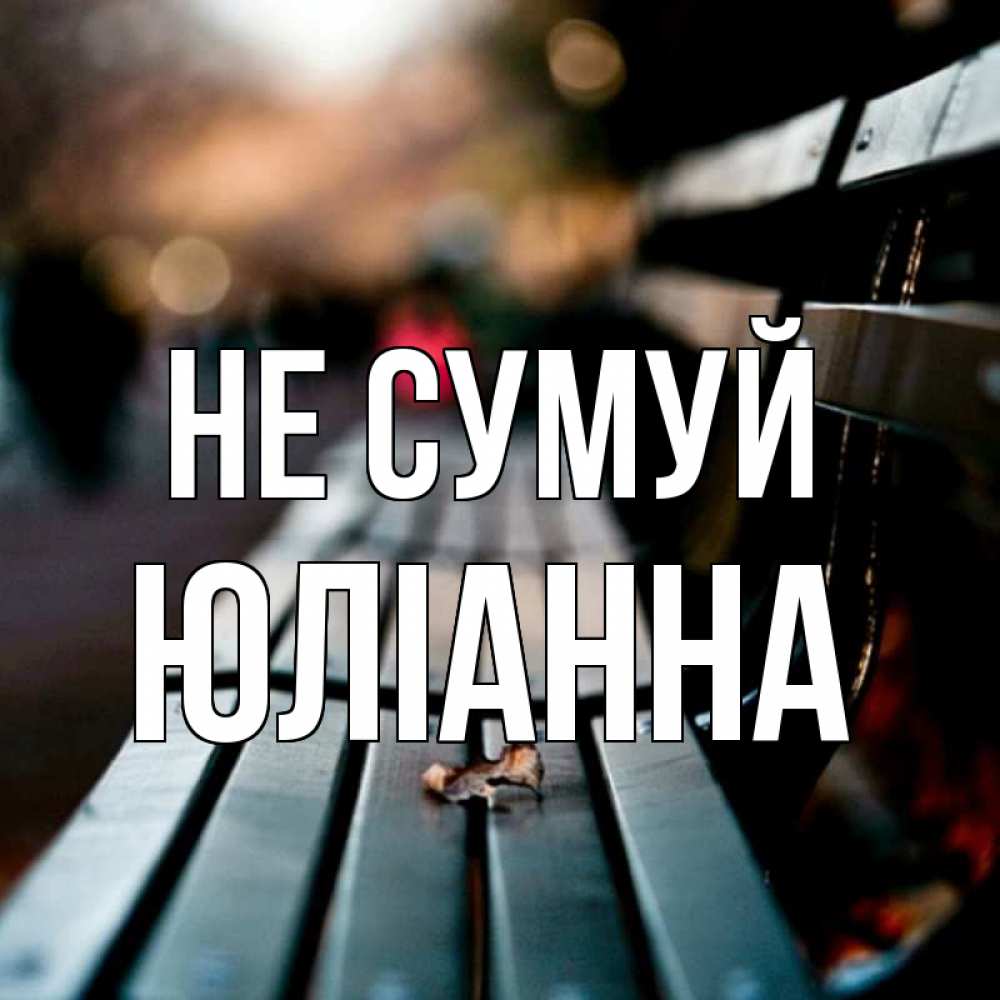 Открытка на каждый день з підписом, Юліанна Не сумуй размытый фон Прикольна листівка з побажанням онлайн скачати безкоштовно 