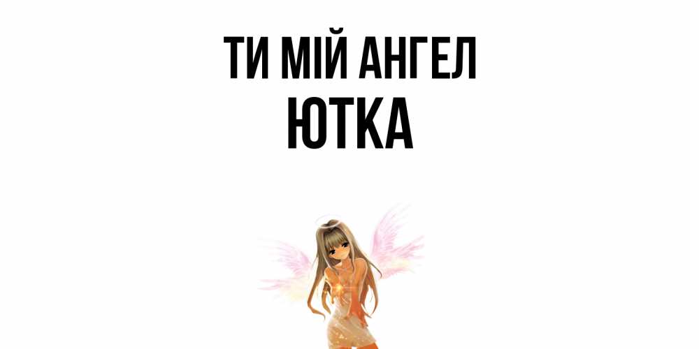 Открытка на каждый день з підписом, Ютка Ти мій ангел ангел, аниме Прикольна листівка з побажанням онлайн скачати безкоштовно 