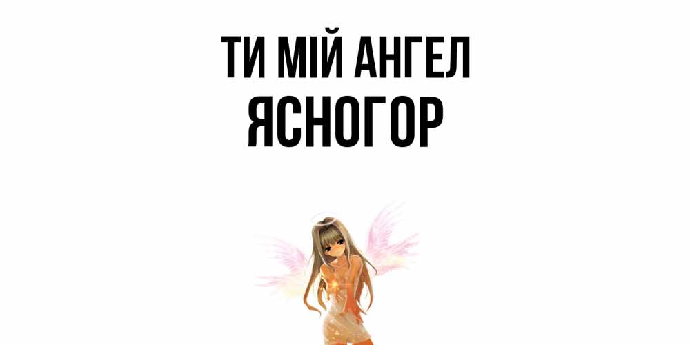 Открытка на каждый день з підписом, Ясногор Ти мій ангел ангел, аниме Прикольна листівка з побажанням онлайн скачати безкоштовно 