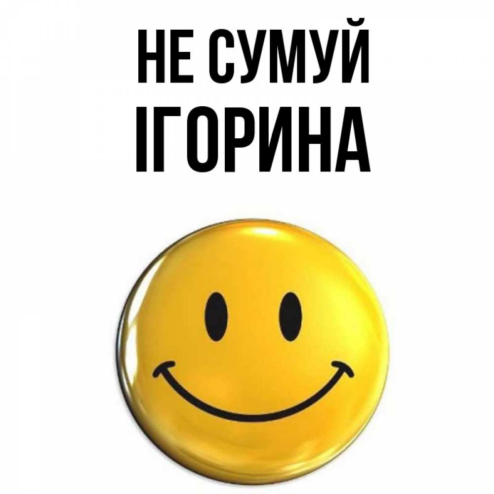 Открытка на каждый день з підписом, Ігорина Не сумуй желаем всем позитива Прикольна листівка з побажанням онлайн скачати безкоштовно 
