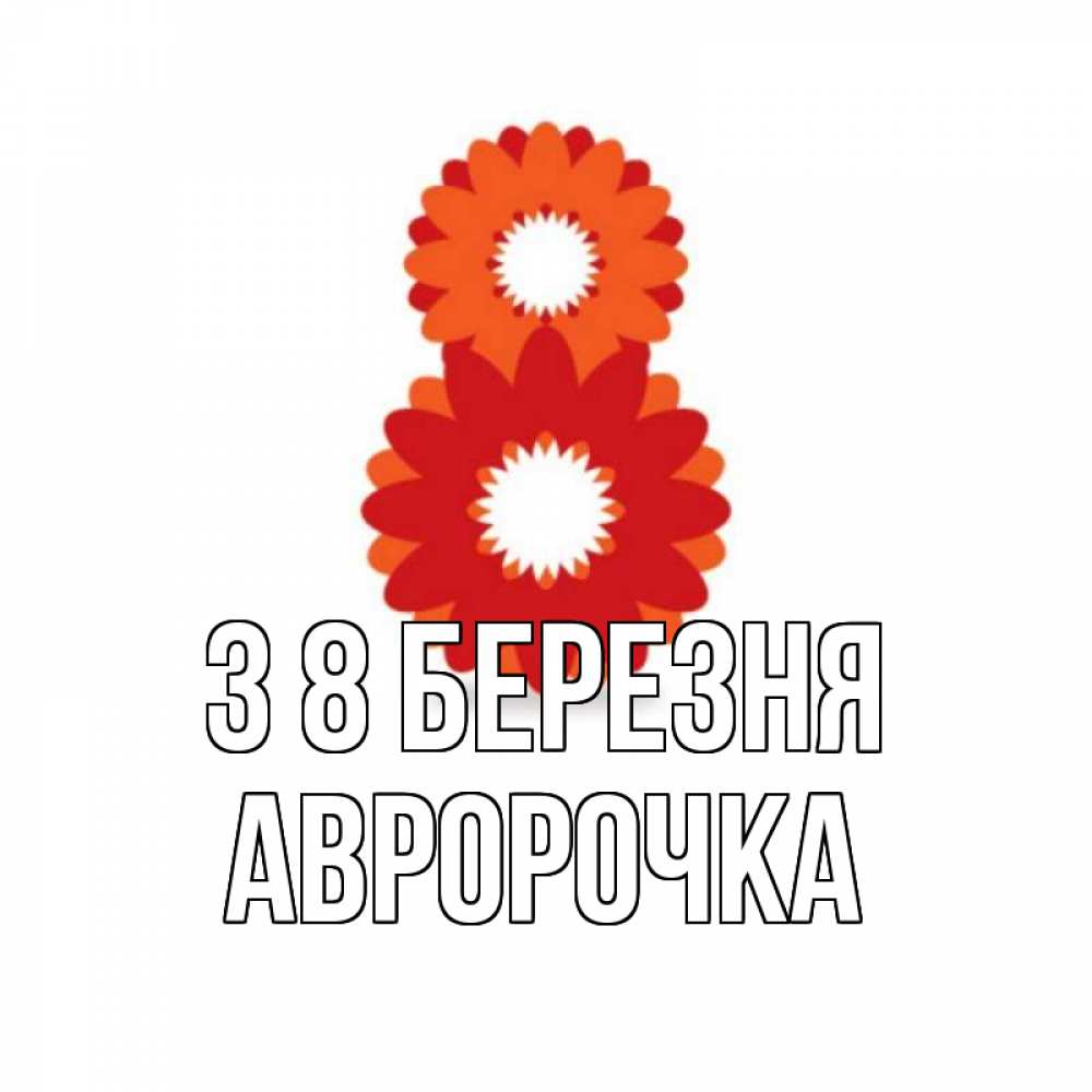Открытка на каждый день з підписом, Авророчка З 8 БЕРЕЗНЯ восьмерка из лепестков Прикольна листівка з побажанням онлайн скачати безкоштовно 