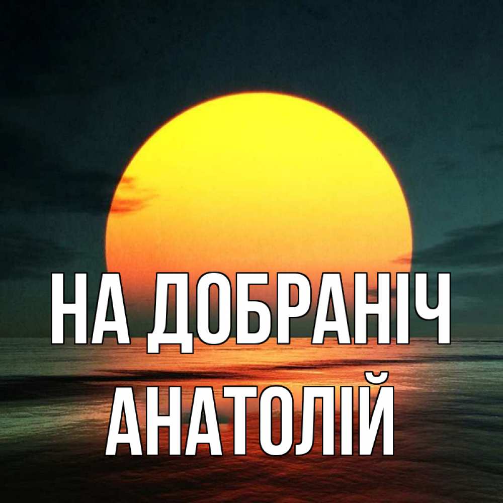 Открытка на каждый день з підписом, Анатолій На добраніч огромный диск солнц Прикольна листівка з побажанням онлайн скачати безкоштовно 