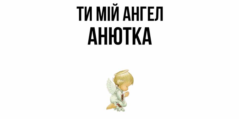 Открытка на каждый день з підписом, Анютка Ти мій ангел ангел Прикольна листівка з побажанням онлайн скачати безкоштовно 