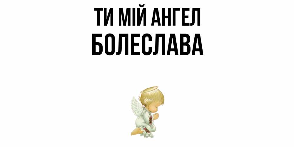 Открытка на каждый день з підписом, Болеслава Ти мій ангел ангел Прикольна листівка з побажанням онлайн скачати безкоштовно 