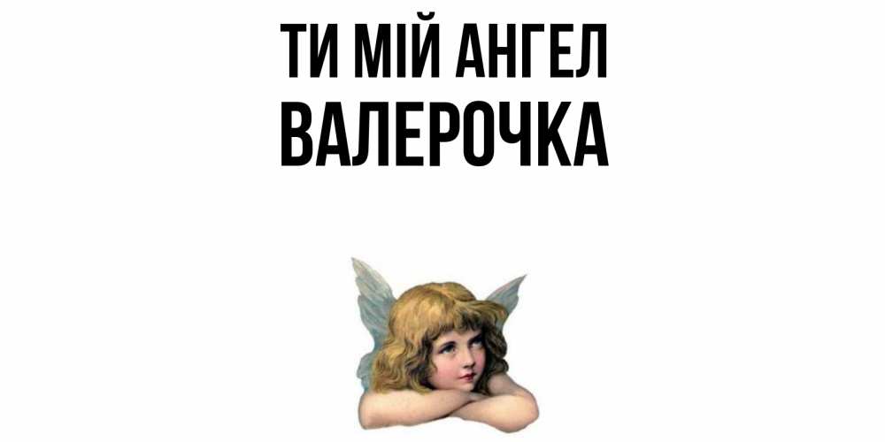 Открытка на каждый день з підписом, Валерочка Ти мій ангел ангел Прикольна листівка з побажанням онлайн скачати безкоштовно 